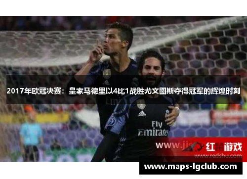 2017年欧冠决赛：皇家马德里以4比1战胜尤文图斯夺得冠军的辉煌时刻