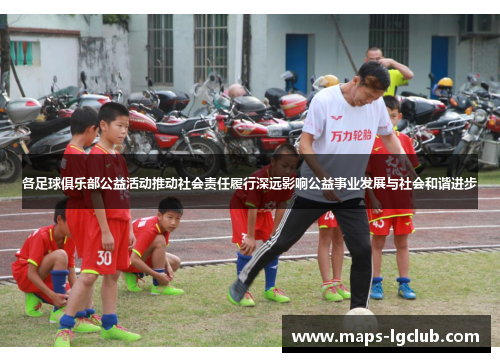 各足球俱乐部公益活动推动社会责任履行深远影响公益事业发展与社会和谐进步
