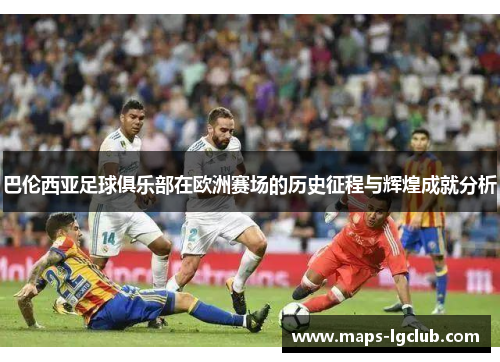 巴伦西亚足球俱乐部在欧洲赛场的历史征程与辉煌成就分析