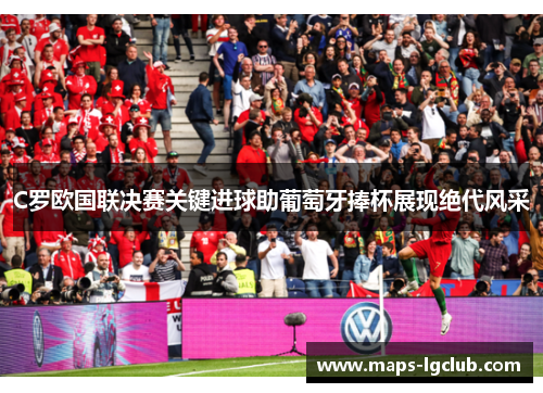 C罗欧国联决赛关键进球助葡萄牙捧杯展现绝代风采