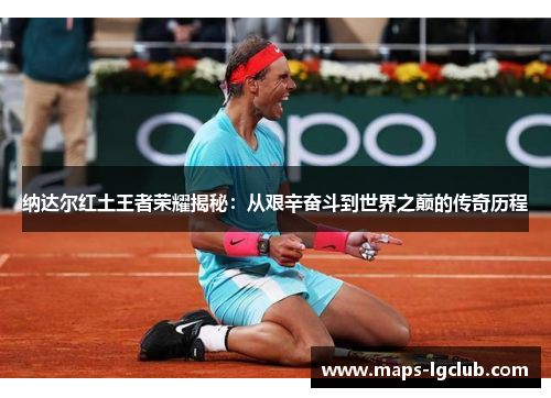 纳达尔红土王者荣耀揭秘：从艰辛奋斗到世界之巅的传奇历程