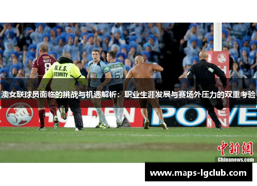 澳女联球员面临的挑战与机遇解析：职业生涯发展与赛场外压力的双重考验