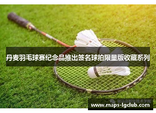 丹麦羽毛球赛纪念品推出签名球拍限量版收藏系列