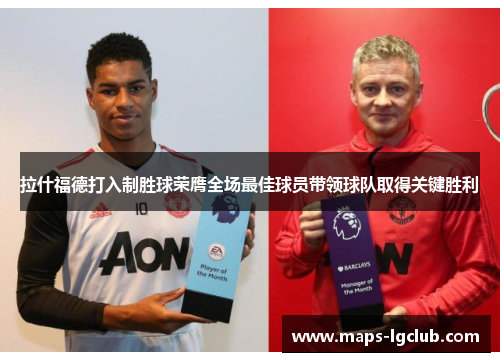 拉什福德打入制胜球荣膺全场最佳球员带领球队取得关键胜利