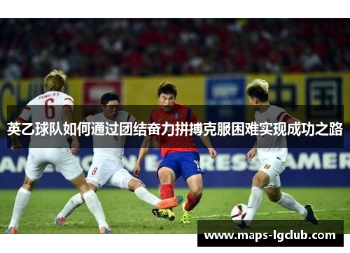 英乙球队如何通过团结奋力拼搏克服困难实现成功之路