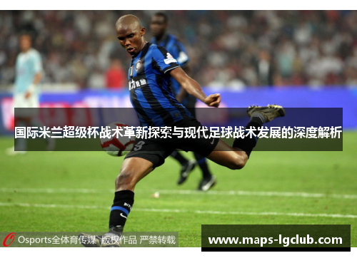 国际米兰超级杯战术革新探索与现代足球战术发展的深度解析