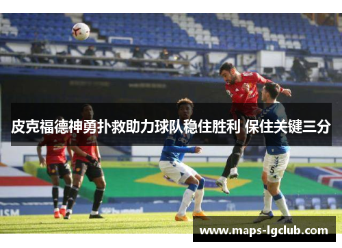 皮克福德神勇扑救助力球队稳住胜利 保住关键三分