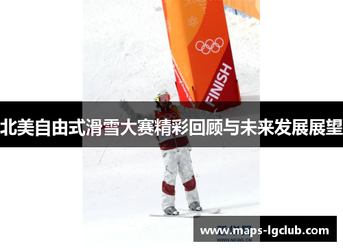 北美自由式滑雪大赛精彩回顾与未来发展展望