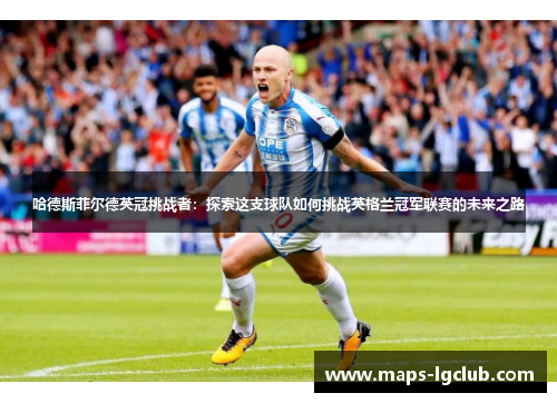哈德斯菲尔德英冠挑战者：探索这支球队如何挑战英格兰冠军联赛的未来之路