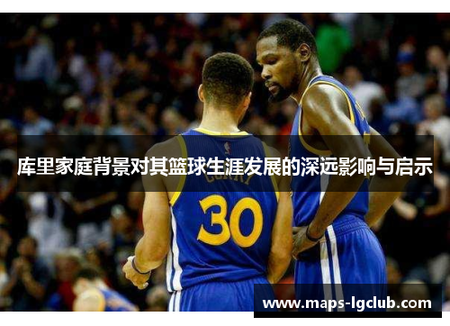 库里家庭背景对其篮球生涯发展的深远影响与启示