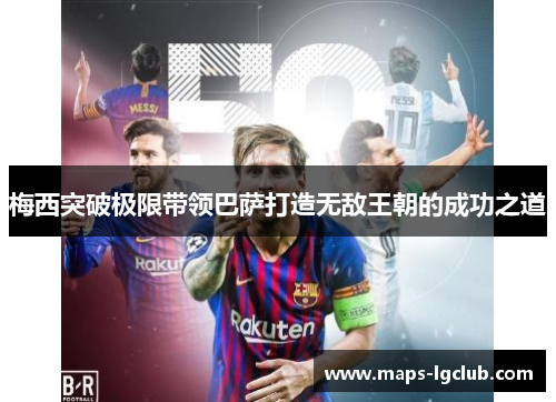 梅西突破极限带领巴萨打造无敌王朝的成功之道