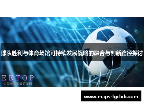 球队胜利与体育场馆可持续发展战略的融合与创新路径探讨