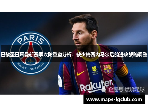 巴黎圣日耳曼新赛季攻防重塑分析：缺少梅西内马尔后的进攻战略调整