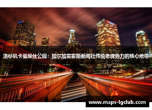 洛杉矶卡曼埃丝公园：加尔加雷霍斯新闻社传统老牌势力的核心地带