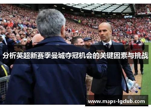 分析英超新赛季曼城夺冠机会的关键因素与挑战