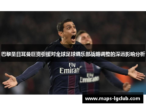 巴黎圣日耳曼巨资引援对全球足球俱乐部战略调整的深远影响分析