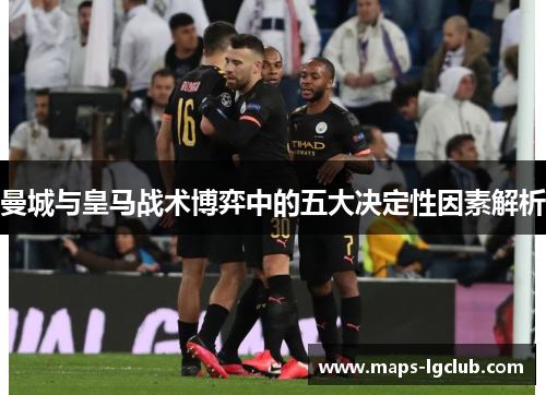 曼城与皇马战术博弈中的五大决定性因素解析