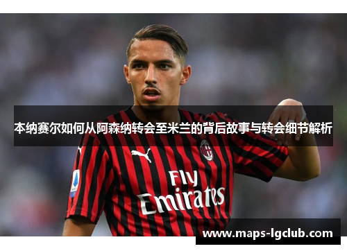 本纳赛尔如何从阿森纳转会至米兰的背后故事与转会细节解析