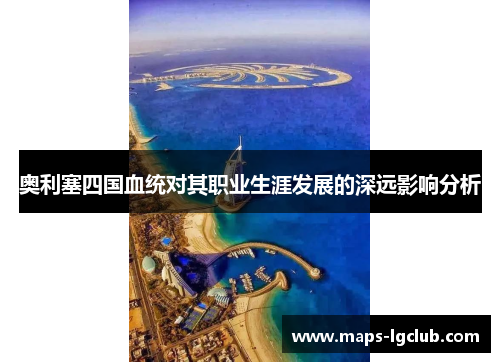 奥利塞四国血统对其职业生涯发展的深远影响分析