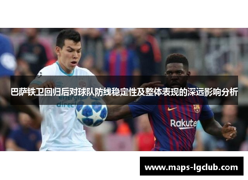 巴萨铁卫回归后对球队防线稳定性及整体表现的深远影响分析