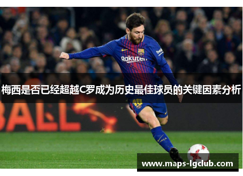 梅西是否已经超越C罗成为历史最佳球员的关键因素分析