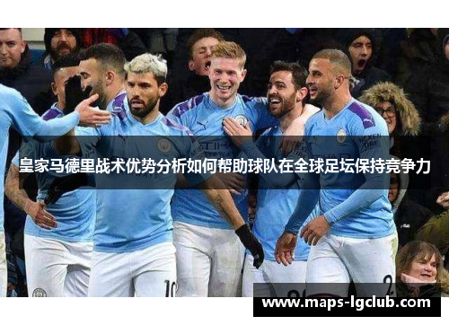 皇家马德里战术优势分析如何帮助球队在全球足坛保持竞争力