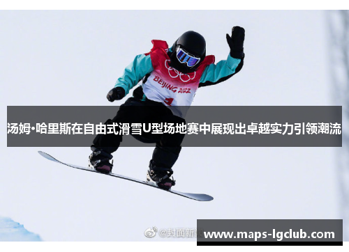 汤姆·哈里斯在自由式滑雪U型场地赛中展现出卓越实力引领潮流