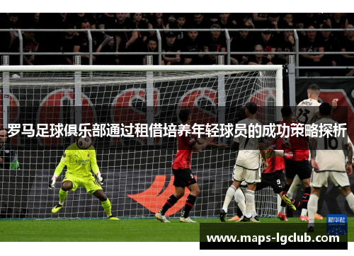 罗马足球俱乐部通过租借培养年轻球员的成功策略探析
