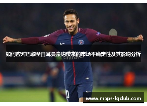 如何应对巴黎圣日耳曼豪购带来的市场不确定性及其影响分析