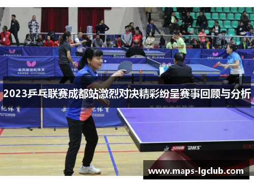 2023乒乓联赛成都站激烈对决精彩纷呈赛事回顾与分析