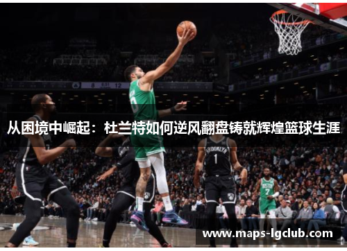 从困境中崛起：杜兰特如何逆风翻盘铸就辉煌篮球生涯