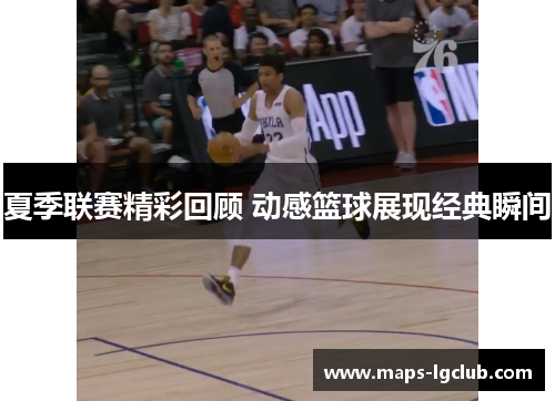 夏季联赛精彩回顾 动感篮球展现经典瞬间