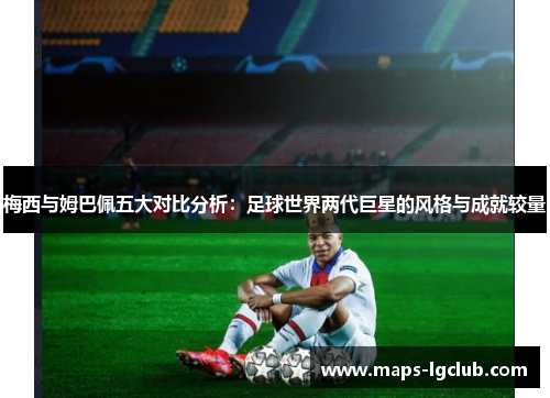 梅西与姆巴佩五大对比分析：足球世界两代巨星的风格与成就较量