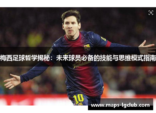 梅西足球哲学揭秘：未来球员必备的技能与思维模式指南