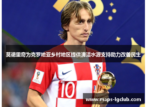 莫德里奇为克罗地亚乡村地区提供清洁水源支持助力改善民生