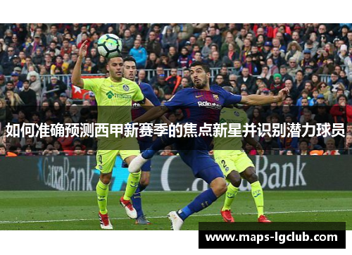如何准确预测西甲新赛季的焦点新星并识别潜力球员