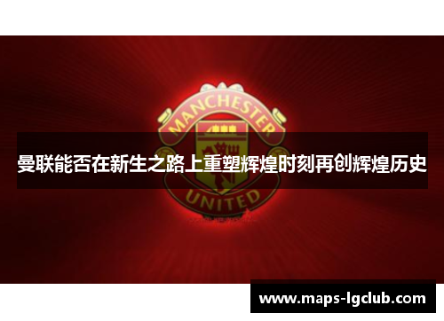 曼联能否在新生之路上重塑辉煌时刻再创辉煌历史