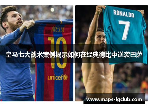 皇马七大战术案例揭示如何在经典德比中逆袭巴萨