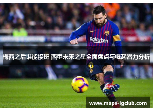 梅西之后谁能接班 西甲未来之星全面盘点与崛起潜力分析