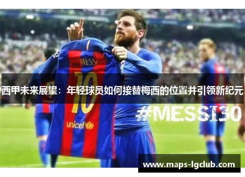 西甲未来展望：年轻球员如何接替梅西的位置并引领新纪元