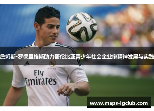 詹姆斯·罗德里格斯助力哥伦比亚青少年社会企业家精神发展与实践