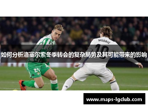 如何分析洛塞尔索冬季转会的复杂局势及其可能带来的影响