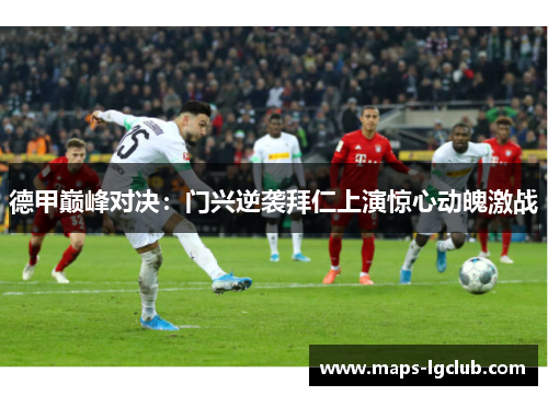 德甲巅峰对决：门兴逆袭拜仁上演惊心动魄激战