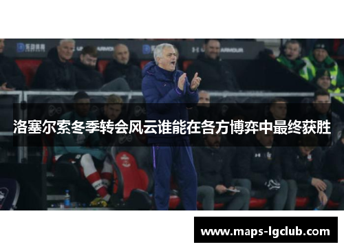 洛塞尔索冬季转会风云谁能在各方博弈中最终获胜