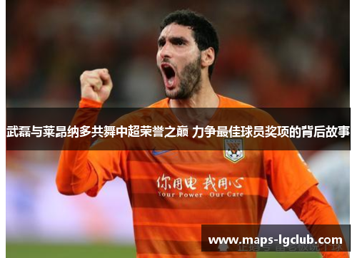 武磊与莱昂纳多共舞中超荣誉之巅 力争最佳球员奖项的背后故事