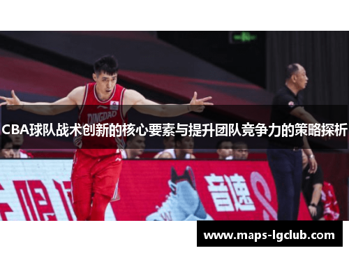 CBA球队战术创新的核心要素与提升团队竞争力的策略探析 CBA球队战术创新的核心要素与提升团队竞争力的策略探析