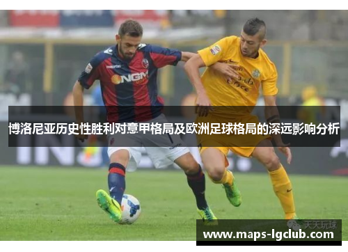 博洛尼亚历史性胜利对意甲格局及欧洲足球格局的深远影响分析
