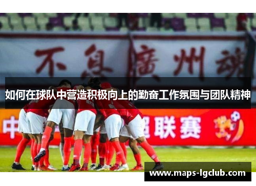 如何在球队中营造积极向上的勤奋工作氛围与团队精神
