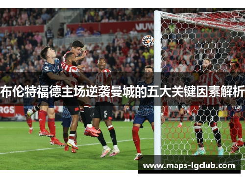 布伦特福德主场逆袭曼城的五大关键因素解析
