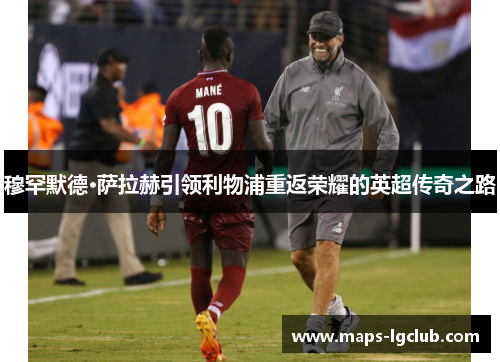 穆罕默德·萨拉赫引领利物浦重返荣耀的英超传奇之路